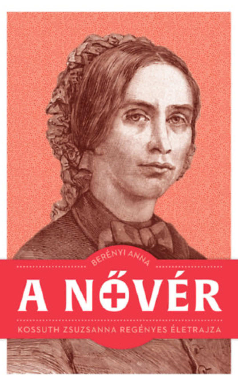 Berényi Anna: A nővér - Kossuth Zsuzsanna regényes életrajza 