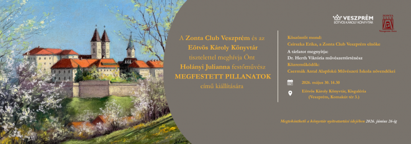 A Zonta Club Veszprém és az Eötvös Károly Könyvtár tisztelettel meghívja Önt Holányi Julianna festőművész MEGFESTETT PIL